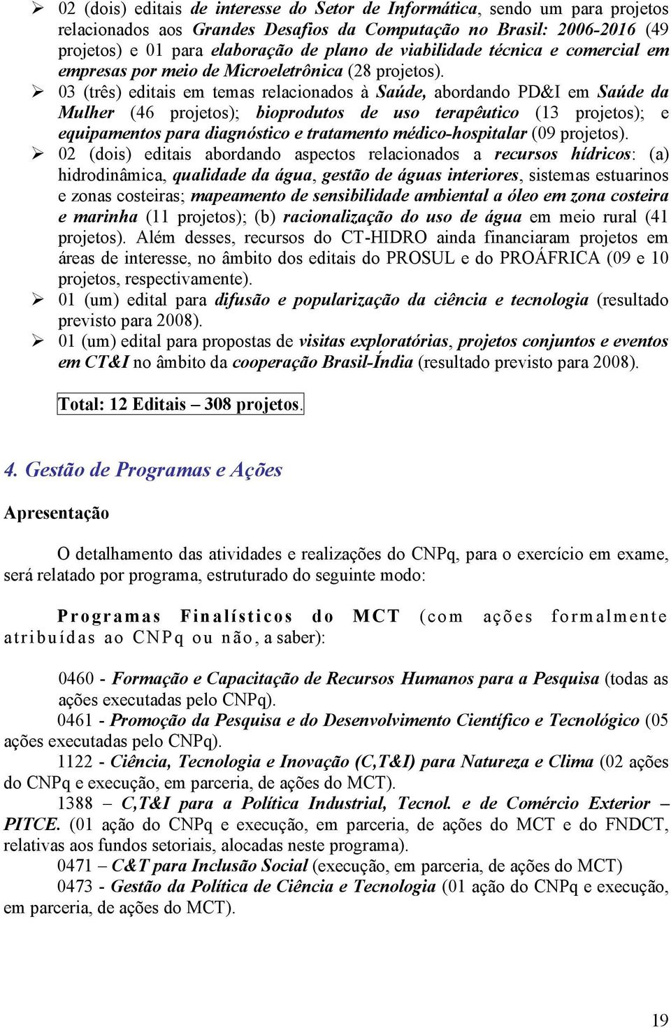 03 (três) editais em temas relacionados à Saúde, abordando PD&I em Saúde da Mulher (46 projetos); bioprodutos de uso terapêutico (13 projetos); e equipamentos para diagnóstico e tratamento