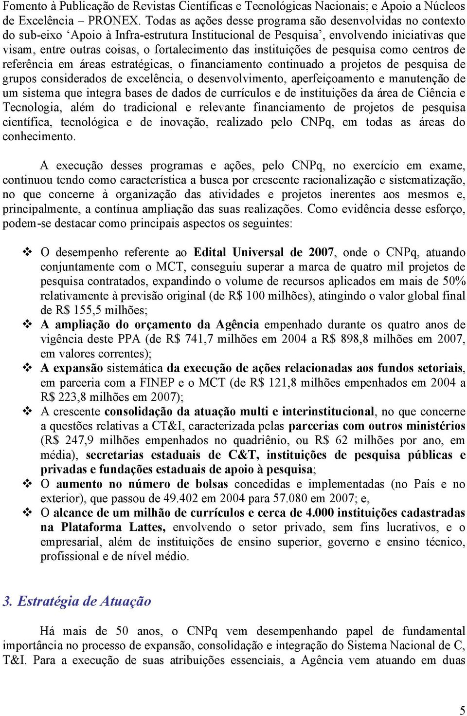 instituições de pesquisa como centros de referência em áreas estratégicas, o financiamento continuado a projetos de pesquisa de grupos considerados de excelência, o desenvolvimento, aperfeiçoamento e