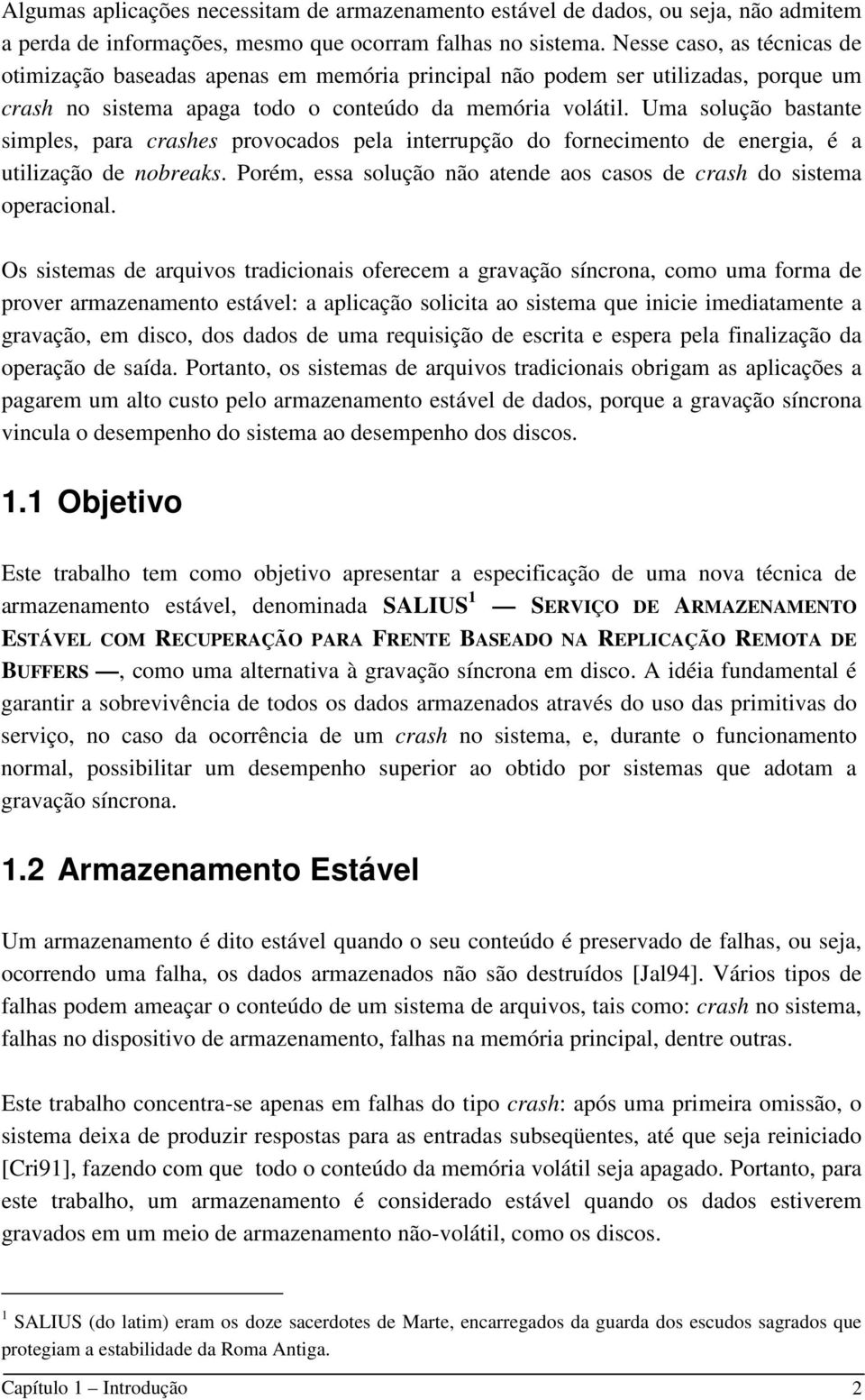 Uma solução bastante simples, para crashes provocados pela interrupção do fornecimento de energia, é a utilização de nobreaks. Porém, essa solução não atende aos casos de crash do sistema operacional.