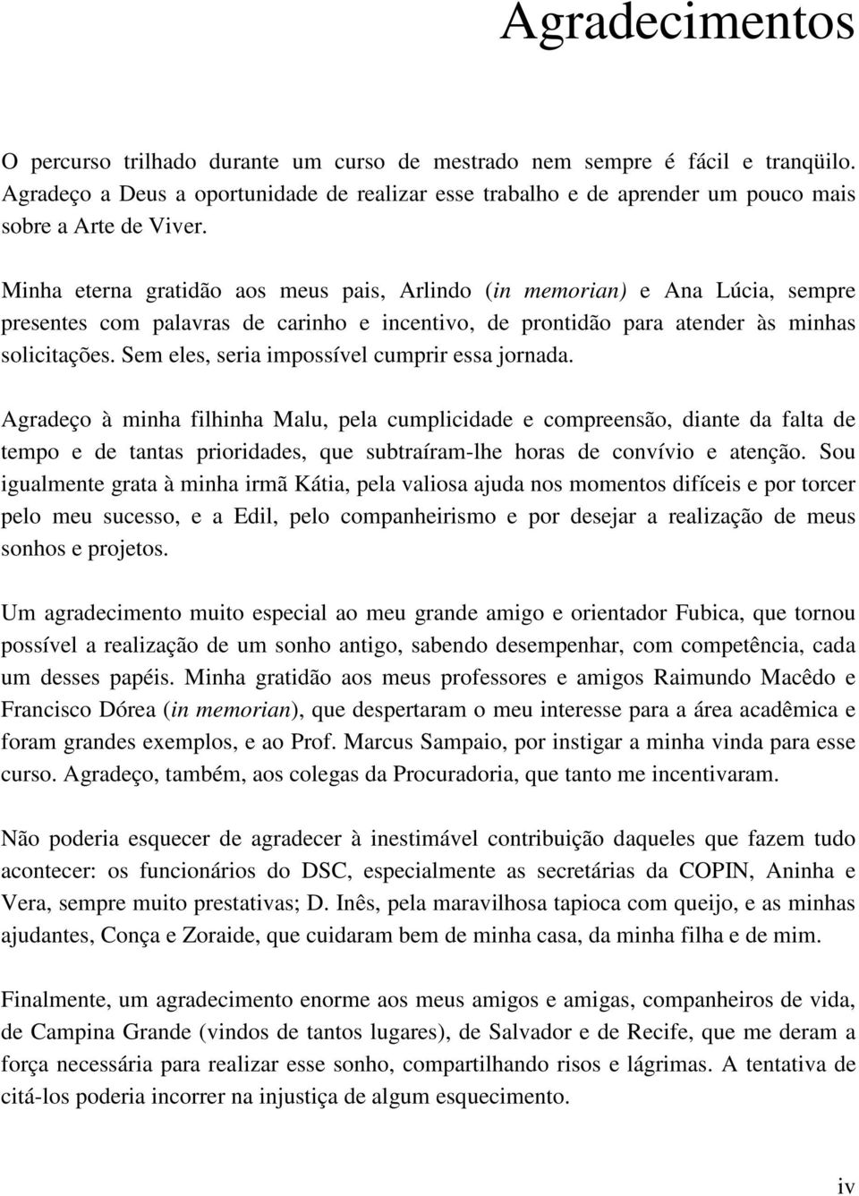 Minha eterna gratidão aos meus pais, Arlindo (in memorian) e Ana Lúcia, sempre presentes com palavras de carinho e incentivo, de prontidão para atender às minhas solicitações.