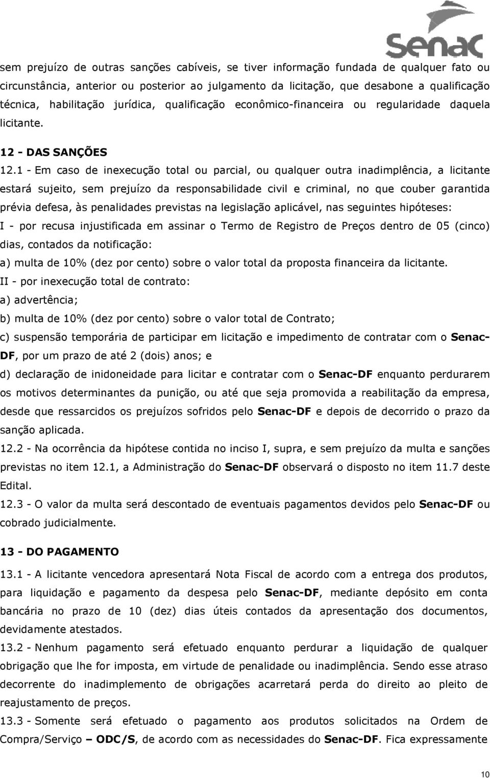 1 - Em caso de inexecução total ou parcial, ou qualquer outra inadimplência, a licitante estará sujeito, sem prejuízo da responsabilidade civil e criminal, no que couber garantida prévia defesa, às