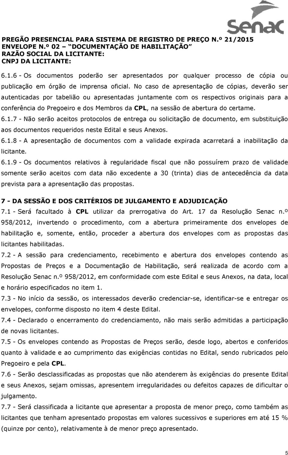 abertura do certame. 6.1.7 - Não serão aceitos protocolos de entrega ou solicitação de documento, em substituição aos documentos requeridos neste Edital e seus Anexos. 6.1.8 - A apresentação de documentos com a validade expirada acarretará a inabilitação da licitante.