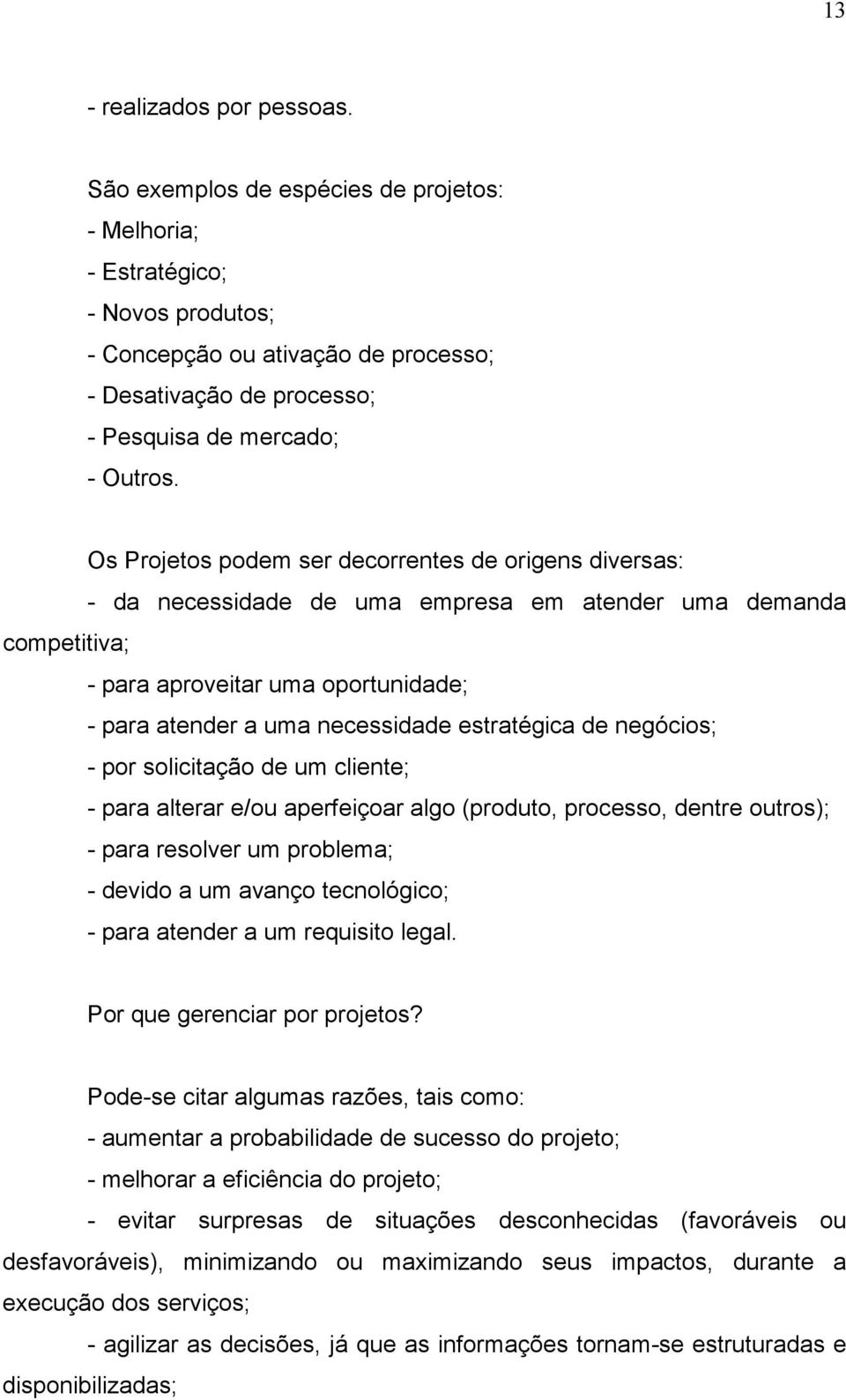 Os Projetos podem ser decorrentes de origens diversas: - da necessidade de uma empresa em atender uma demanda competitiva; - para aproveitar uma oportunidade; - para atender a uma necessidade