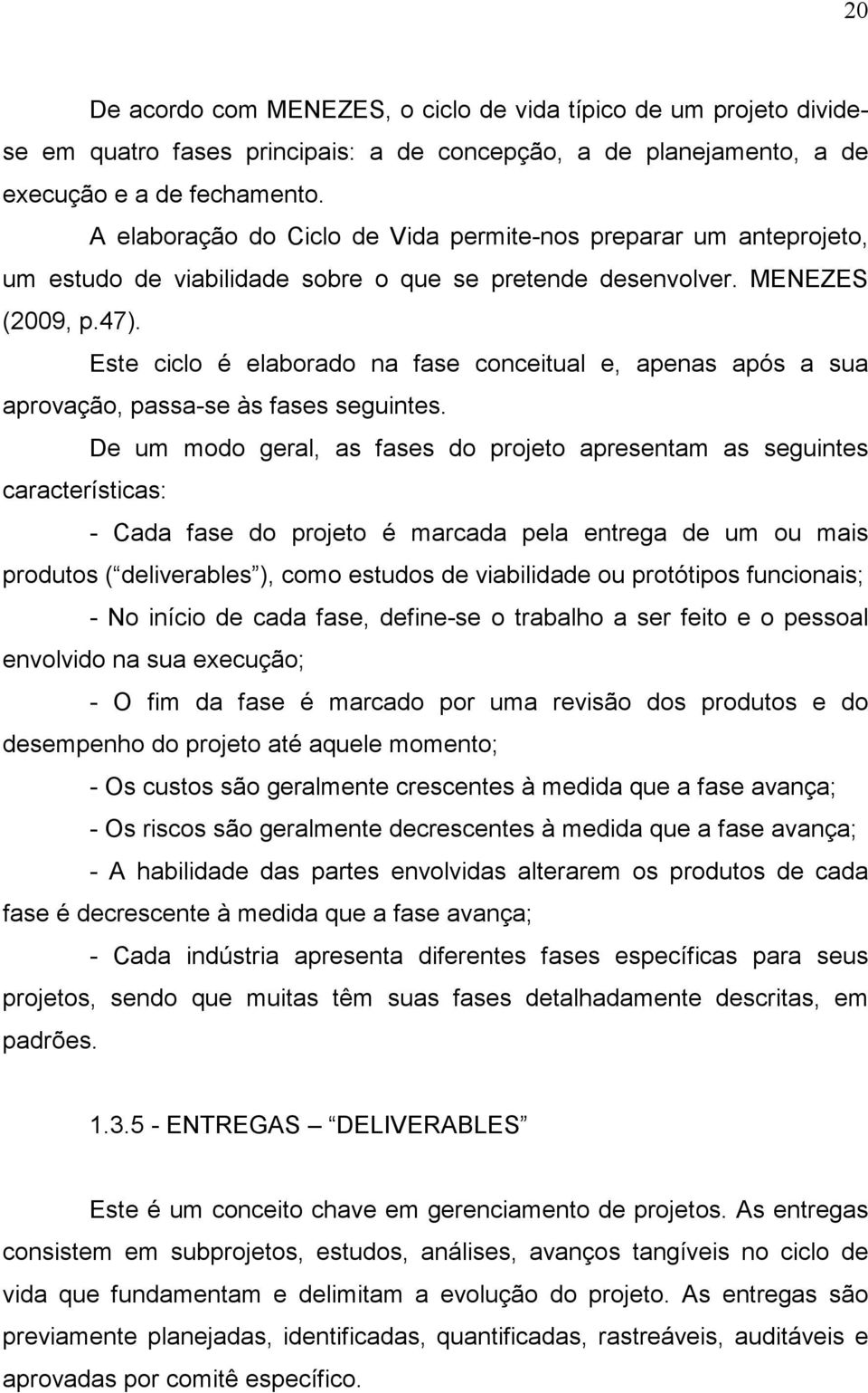 Este ciclo é elaborado na fase conceitual e, apenas após a sua aprovação, passa-se às fases seguintes.