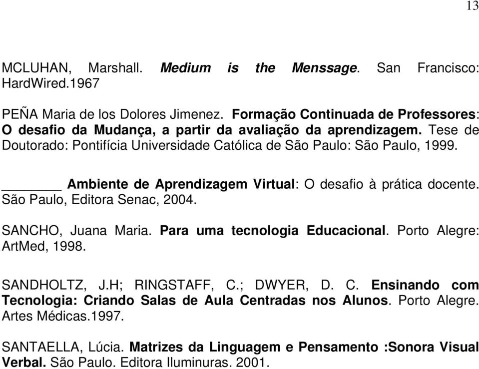 Ambiente de Aprendizagem Virtual: O desafio à prática docente. São Paulo, Editora Senac, 2004. SANCHO, Juana Maria. Para uma tecnologia Educacional. Porto Alegre: ArtMed, 1998.