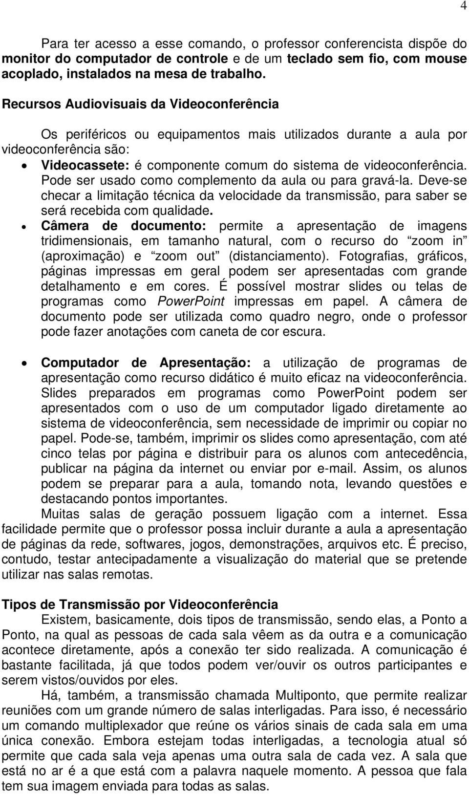 Pode ser usado como complemento da aula ou para gravá-la. Deve-se checar a limitação técnica da velocidade da transmissão, para saber se será recebida com qualidade.