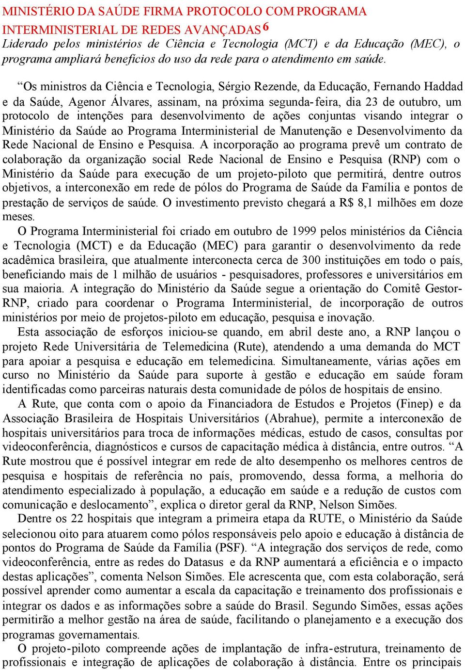 Os ministros da Ciência e Tecnologia, Sérgio Rezende, da Educação, Fernando Haddad e da Saúde, Agenor Álvares, assinam, na próxima segunda-feira, dia 23 de outubro, um protocolo de intenções para