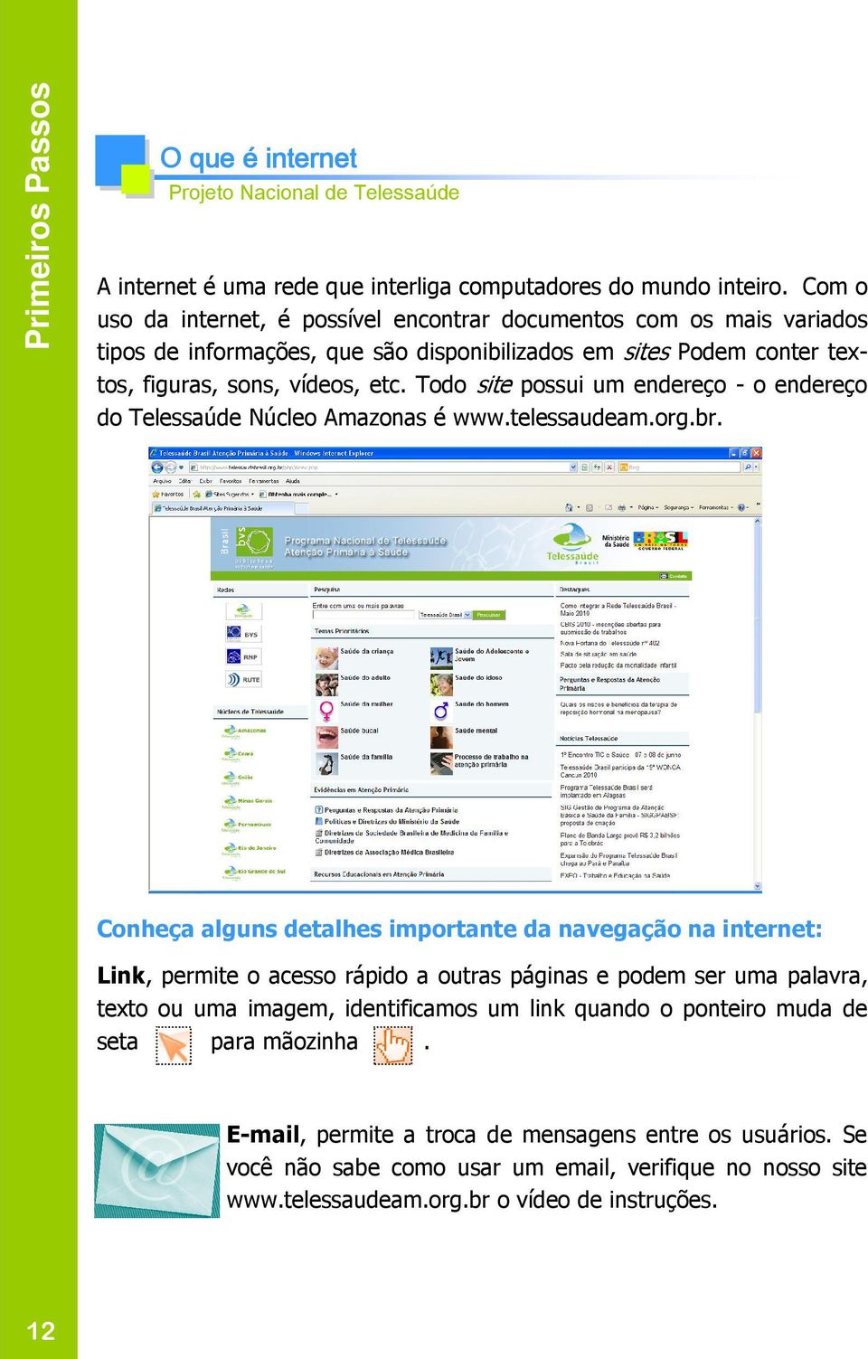 Todo site possui um endereço - o endereço do Telessaúde Núcleo Amazonas é www.telessaudeam.org.br.