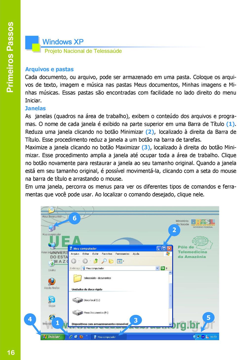 Janelas As janelas (quadros na área de trabalho), exibem o conteúdo dos arquivos e programas. O nome de cada janela é exibido na parte superior em uma Barra de Título (1).