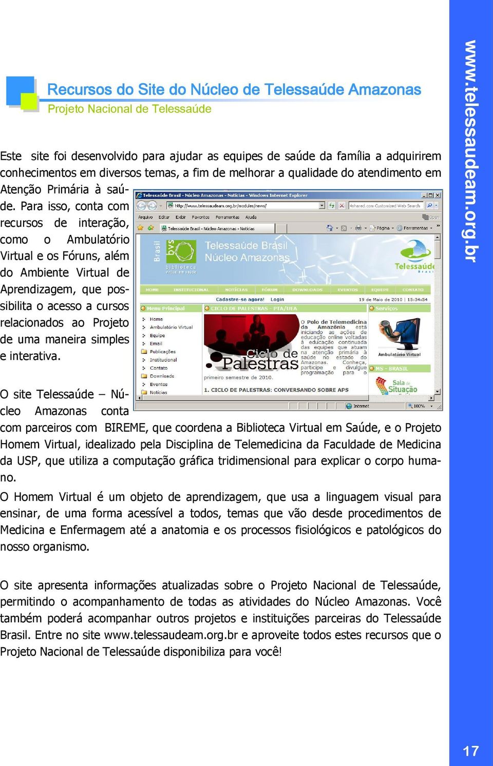 Para isso, conta com recursos de interação, como o Ambulatório Virtual e os Fóruns, além do Ambiente Virtual de Aprendizagem, que possibilita o acesso a cursos relacionados ao Projeto de uma maneira