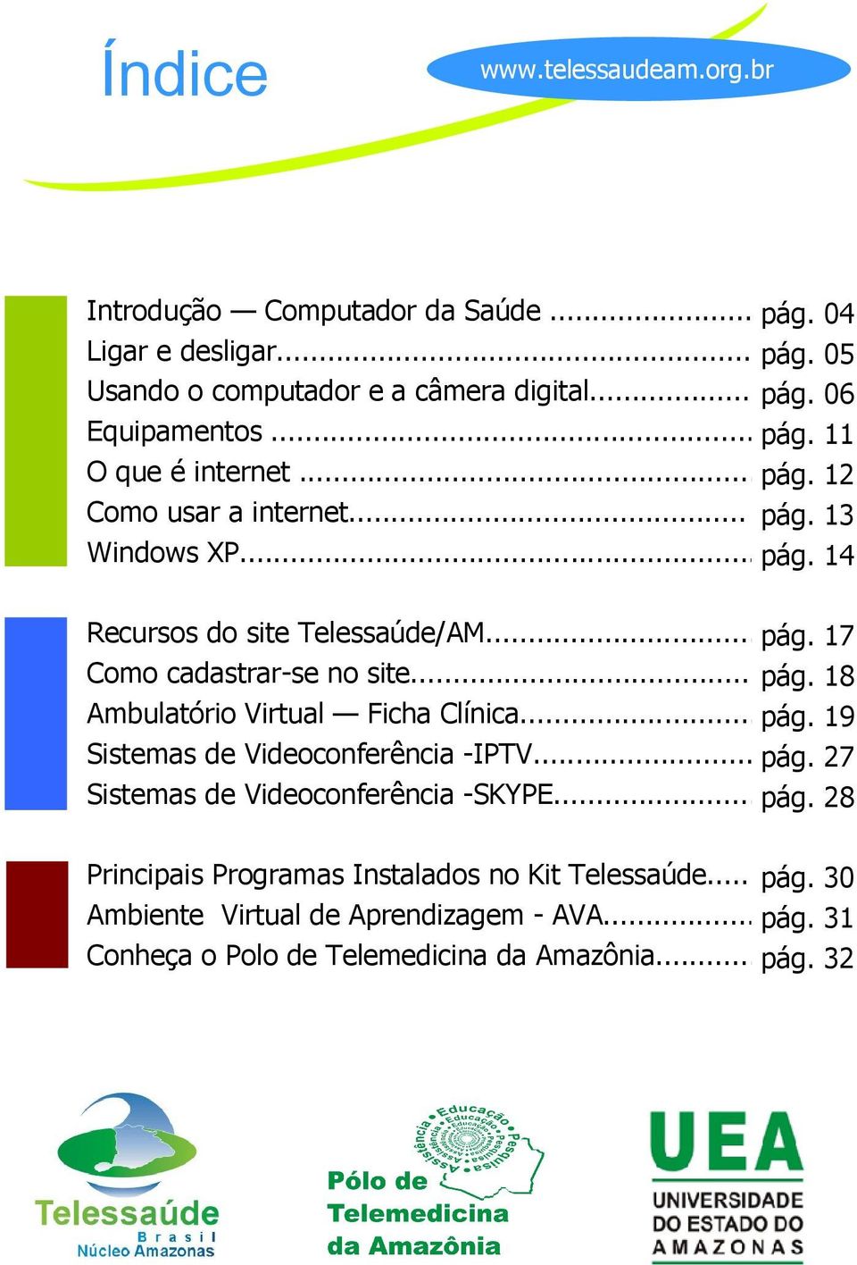 .. pág. 18 Ambulatório Virtual Ficha Clínica... pág. 19 Sistemas de Videoconferência -IPTV... pág. 27 Sistemas de Videoconferência -SKYPE... pág. 28 Principais Programas Instalados no Kit Telessaúde.