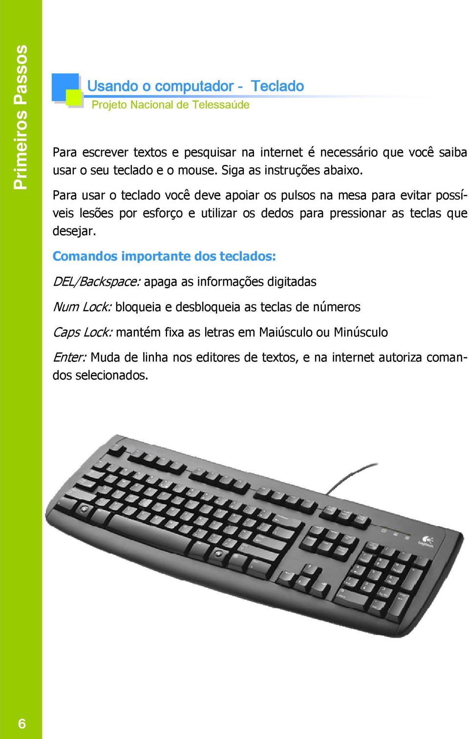 Para usar o teclado você deve apoiar os pulsos na mesa para evitar possíveis lesões por esforço e utilizar os dedos para pressionar as teclas que desejar.