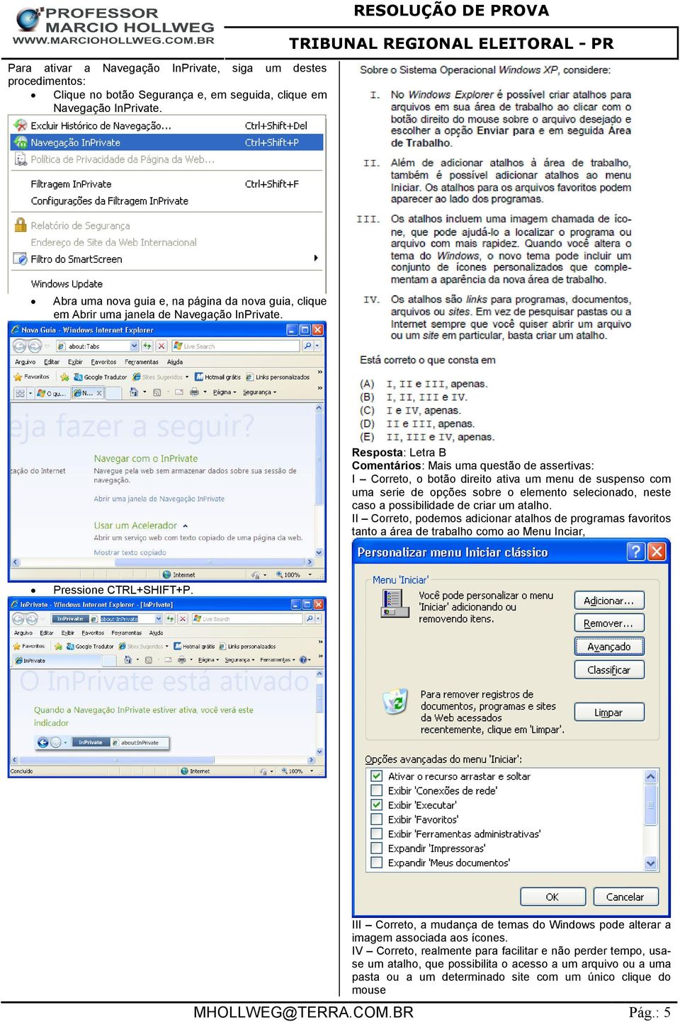 Resposta: Letra B Comentários: Mais uma questão de assertivas: I Correto, o botão direito ativa um menu de suspenso com uma serie de opções sobre o elemento selecionado, neste caso a possibilidade de