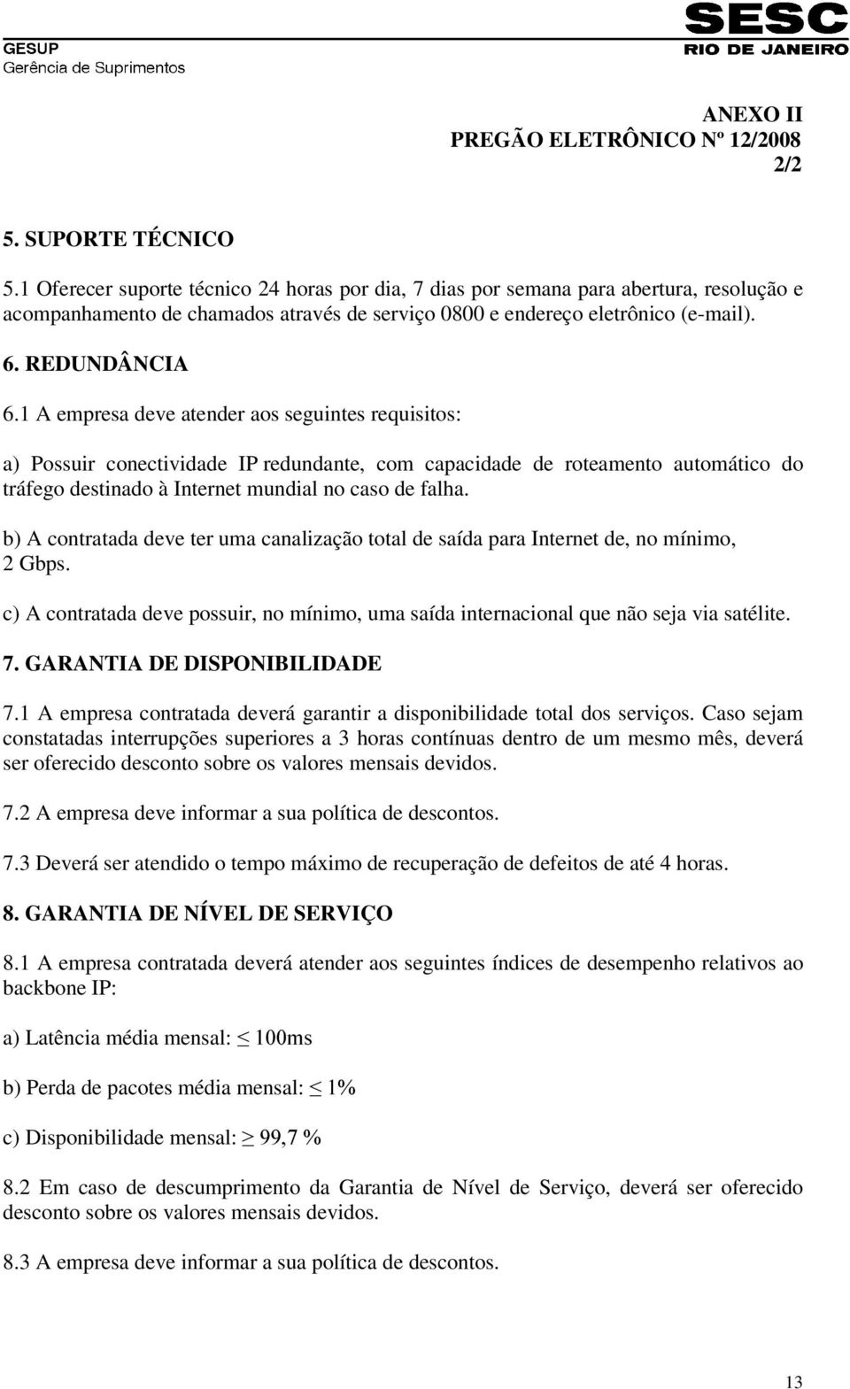 1 A empresa deve atender aos seguintes requisitos: a) Possuir conectividade IP redundante, com capacidade de roteamento automático do tráfego destinado à Internet mundial no caso de falha.