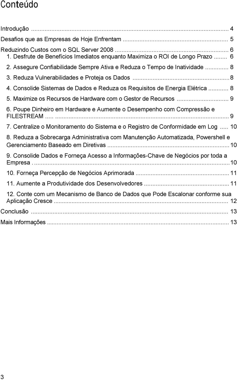 .. 8 5. Maximize os Recursos de Hardware com o Gestor de Recursos... 9 6. Poupe Dinheiro em Hardware e Aumente o Desempenho com Compressão e FILESTREAM...... 9 7.