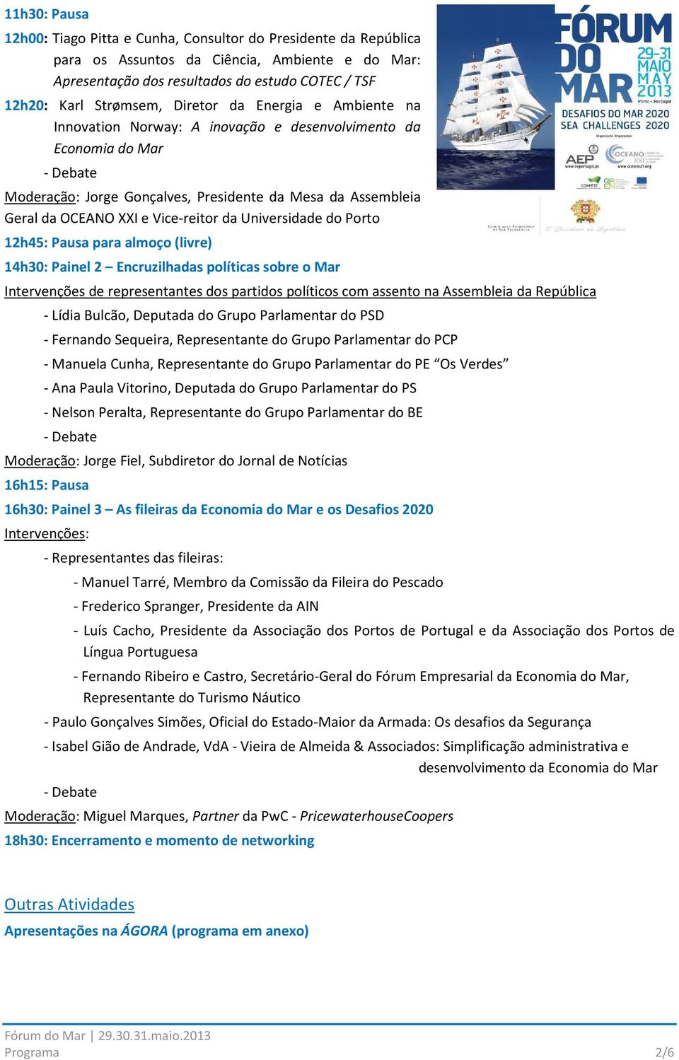 Universidade do Porto 12h45: Pausa para almoço (livre) 14h30: Painel 2 Encruzilhadas políticas sobre o Mar Intervenções de representantes dos partidos políticos com assento na Assembleia da República