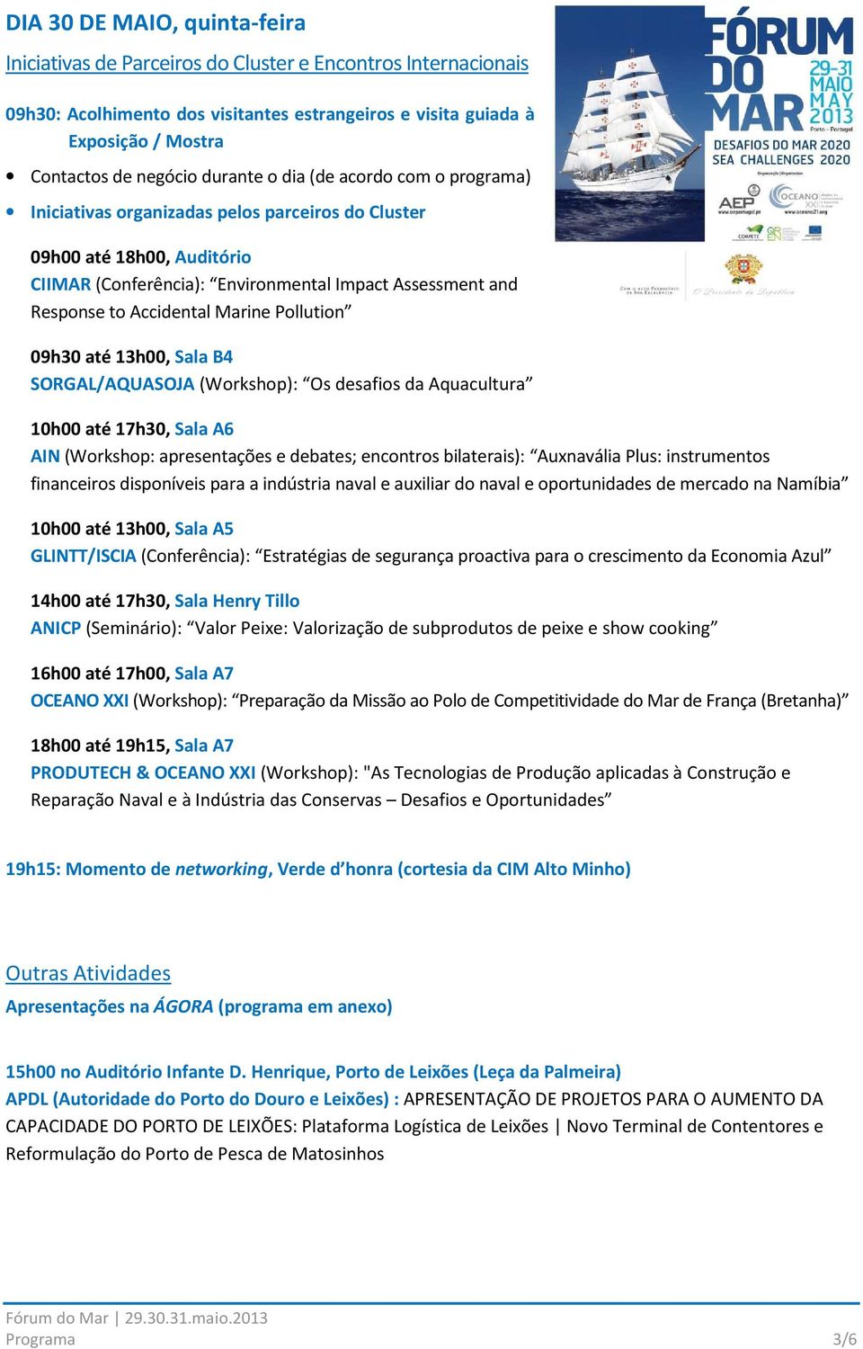 Marine Pollution 09h30 até 13h00, Sala B4 SORGAL/AQUASOJA (Workshop): Os desafios da Aquacultura 10h00 até 17h30, Sala A6 AIN (Workshop: apresentações e debates; encontros bilaterais): Auxnavália