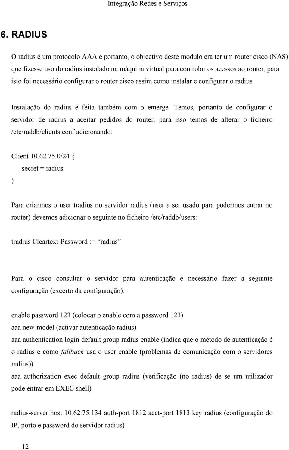 Temos, portanto de configurar o servidor de radius a aceitar pedidos do router, para isso temos de alterar o ficheiro /etc/raddb/clients.conf adicionando: Client 10.62.75.