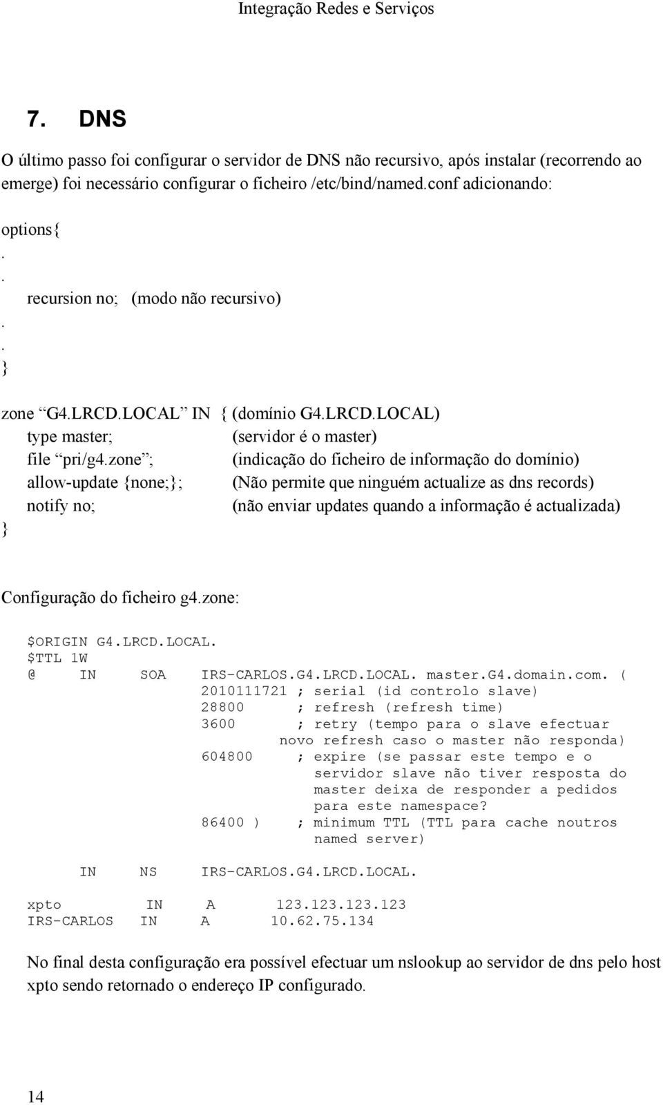 zone ; (indicação do ficheiro de informação do domínio) allow-update {none;}; (Não permite que ninguém actualize as dns records) notify no; (não enviar updates quando a informação é actualizada) }