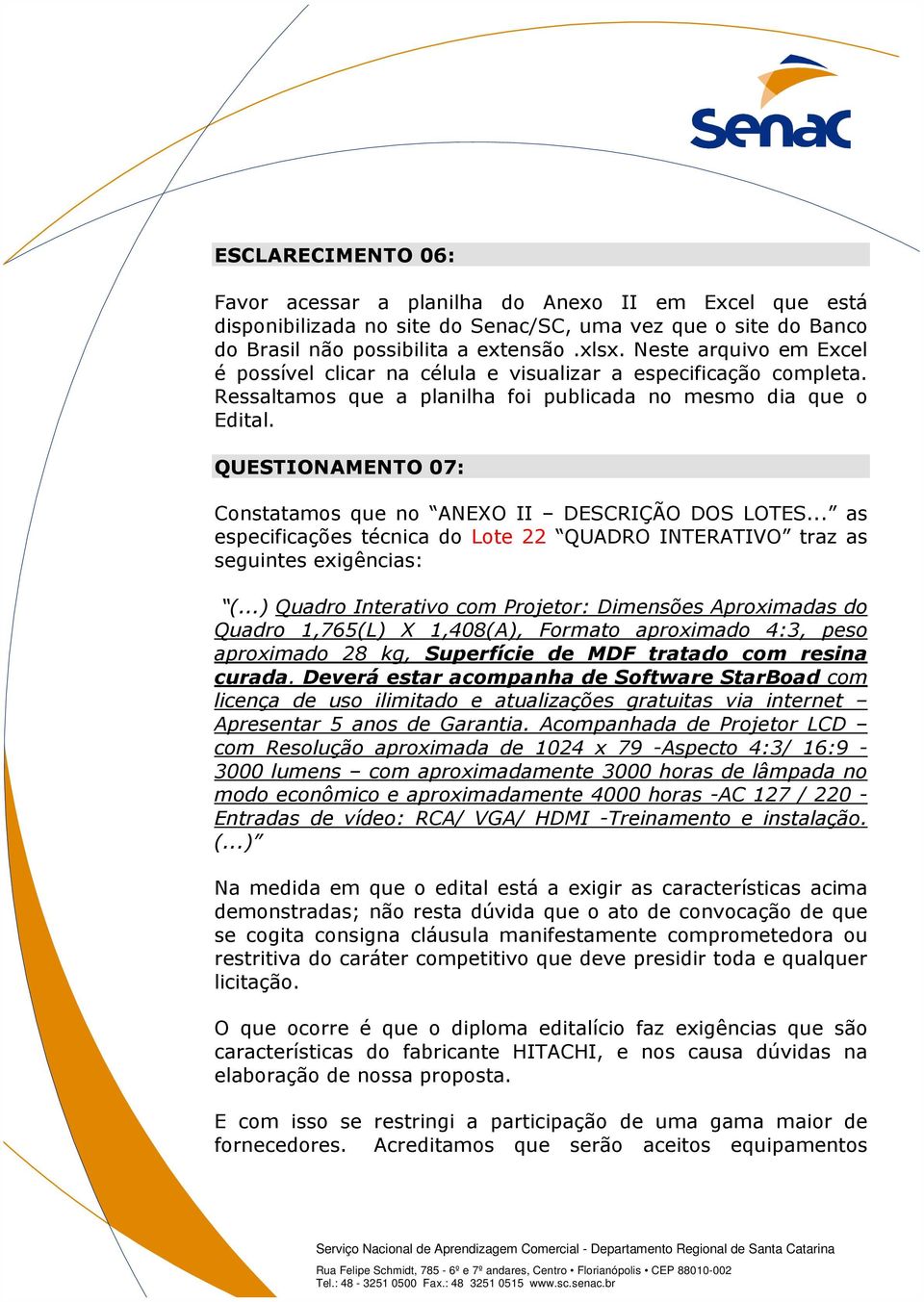 QUESTIONAMENTO 07: Constatamos que no ANEXO II DESCRIÇÃO DOS LOTES... as especificações técnica do Lote 22 QUADRO INTERATIVO traz as seguintes exigências: (.