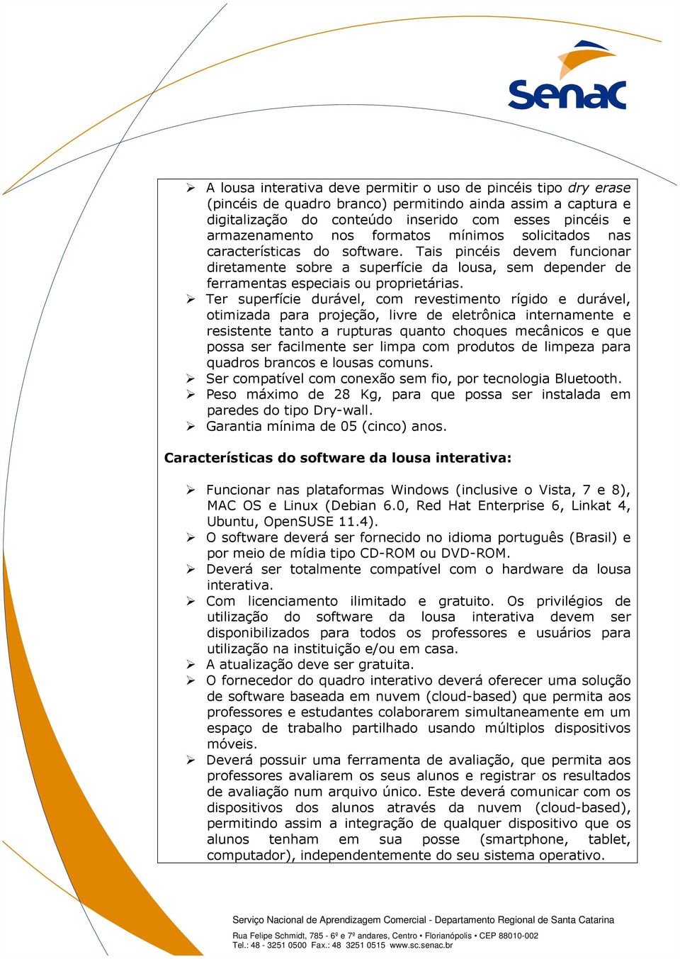 Ter superfície durável, com revestimento rígido e durável, otimizada para projeção, livre de eletrônica internamente e resistente tanto a rupturas quanto choques mecânicos e que possa ser facilmente