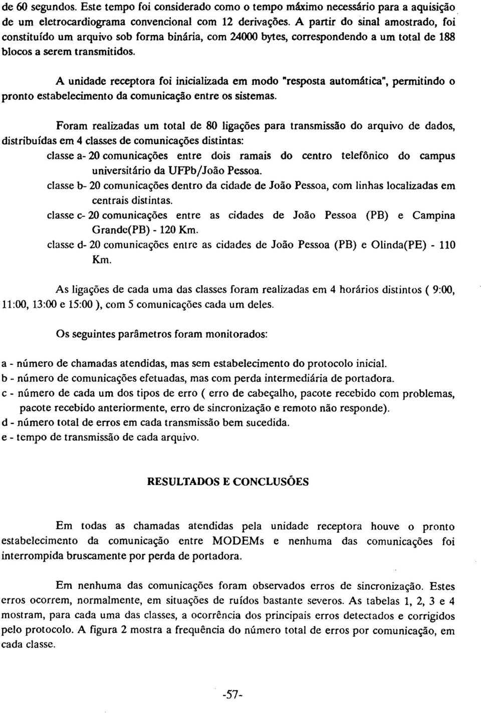 A unidade receptora foi inicializada em modo "resposta automática", permitindo o pronto estabelecimento da comunicação entre os sistemas.