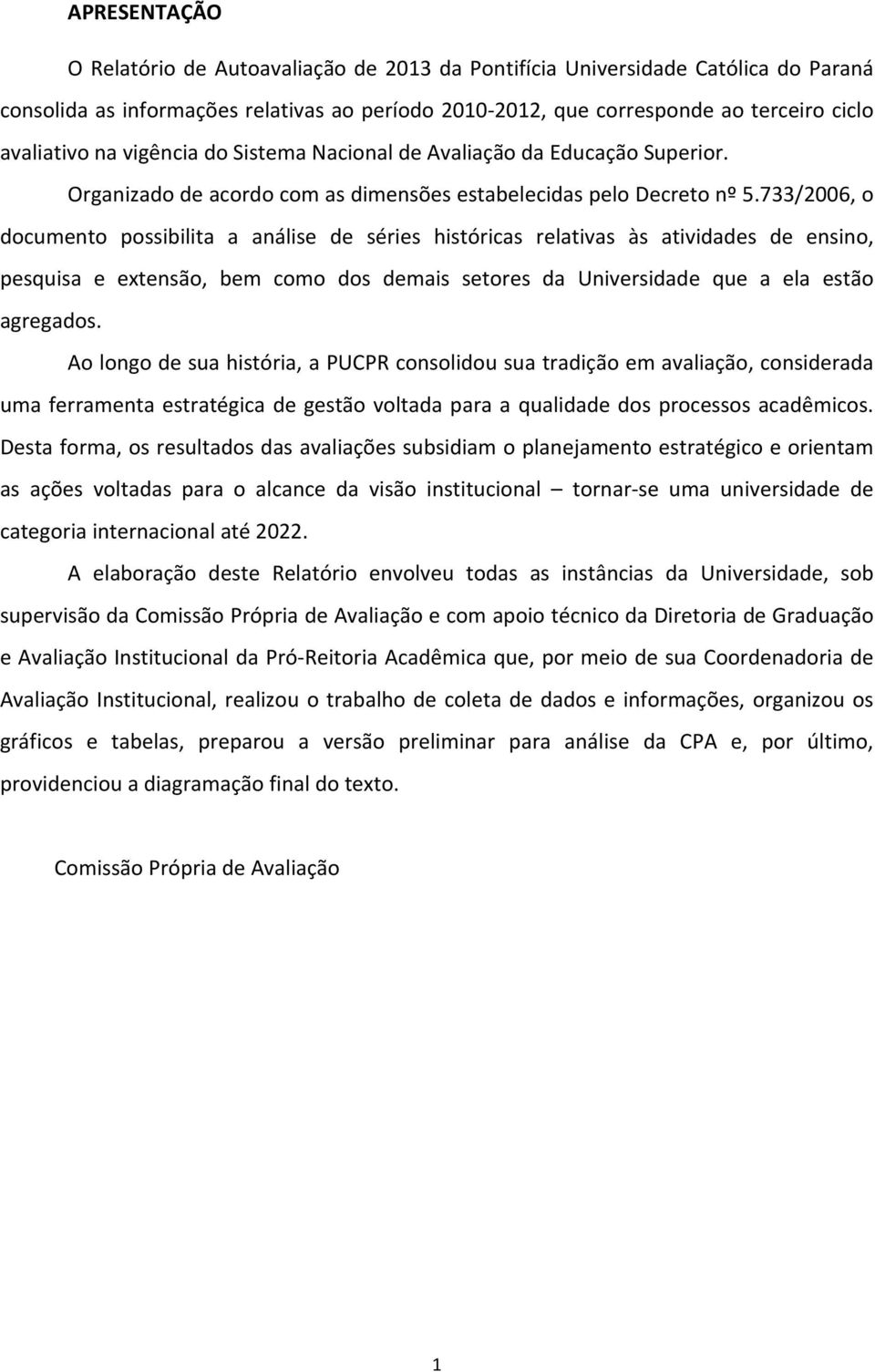 733/2006, o documento possibilita a análise de séries históricas relativas às atividades de ensino, pesquisa e extensão, bem como dos demais setores da Universidade que a ela estão agregados.