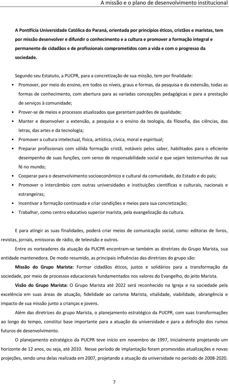 Segundo seu Estatuto, a PUCPR, para a concretização de sua missão, tem por finalidade: Promover, por meio do ensino, em todos os níveis, graus e formas, da pesquisa e da extensão, todas as formas de