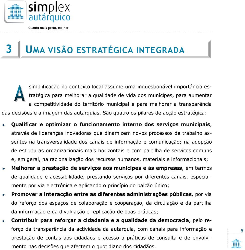 São quatro os pilares de acção estratégica: Qualificar e optimizar o funcionamento interno dos serviços municipais, através de lideranças inovadoras que dinamizem novos processos de trabalho assentes