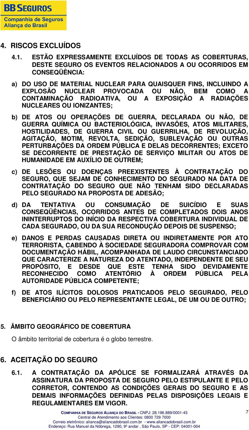 NUCLEAR PROVOCADA OU NÃO, BEM COMO A CONTAMINAÇÃO RADIOATIVA, OU A EXPOSIÇÃO A RADIAÇÕES NUCLEARES OU IONIZANTES; b) DE ATOS OU OPERAÇÕES DE GUERRA, DECLARADA OU NÃO, DE GUERRA QUÍMICA OU