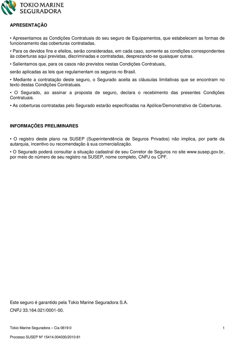 Salientamos que, para os casos não previstos nestas Condições Contratuais, serão aplicadas as leis que regulamentam os seguros no Brasil.