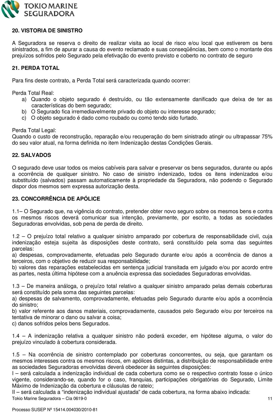 PERDA TOTAL Para fins deste contrato, a Perda Total será caracterizada quando ocorrer: Perda Total Real: a) Quando o objeto segurado é destruído, ou tão extensamente danificado que deixa de ter as