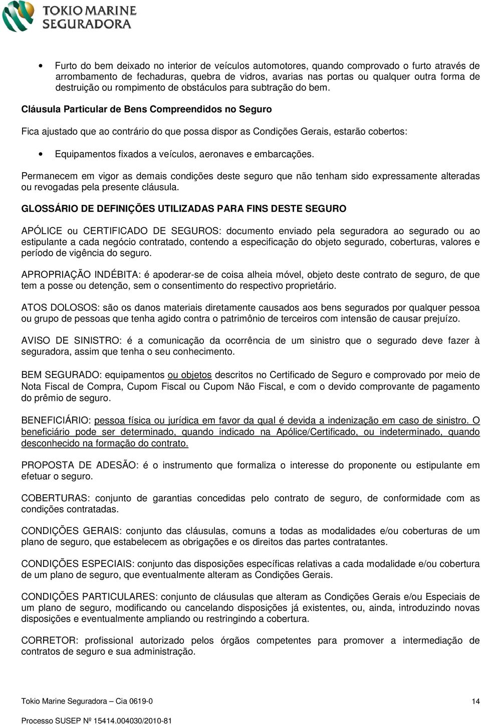 Cláusula Particular de Bens Compreendidos no Seguro Fica ajustado que ao contrário do que possa dispor as Condições Gerais, estarão cobertos: Equipamentos fixados a veículos, aeronaves e embarcações.