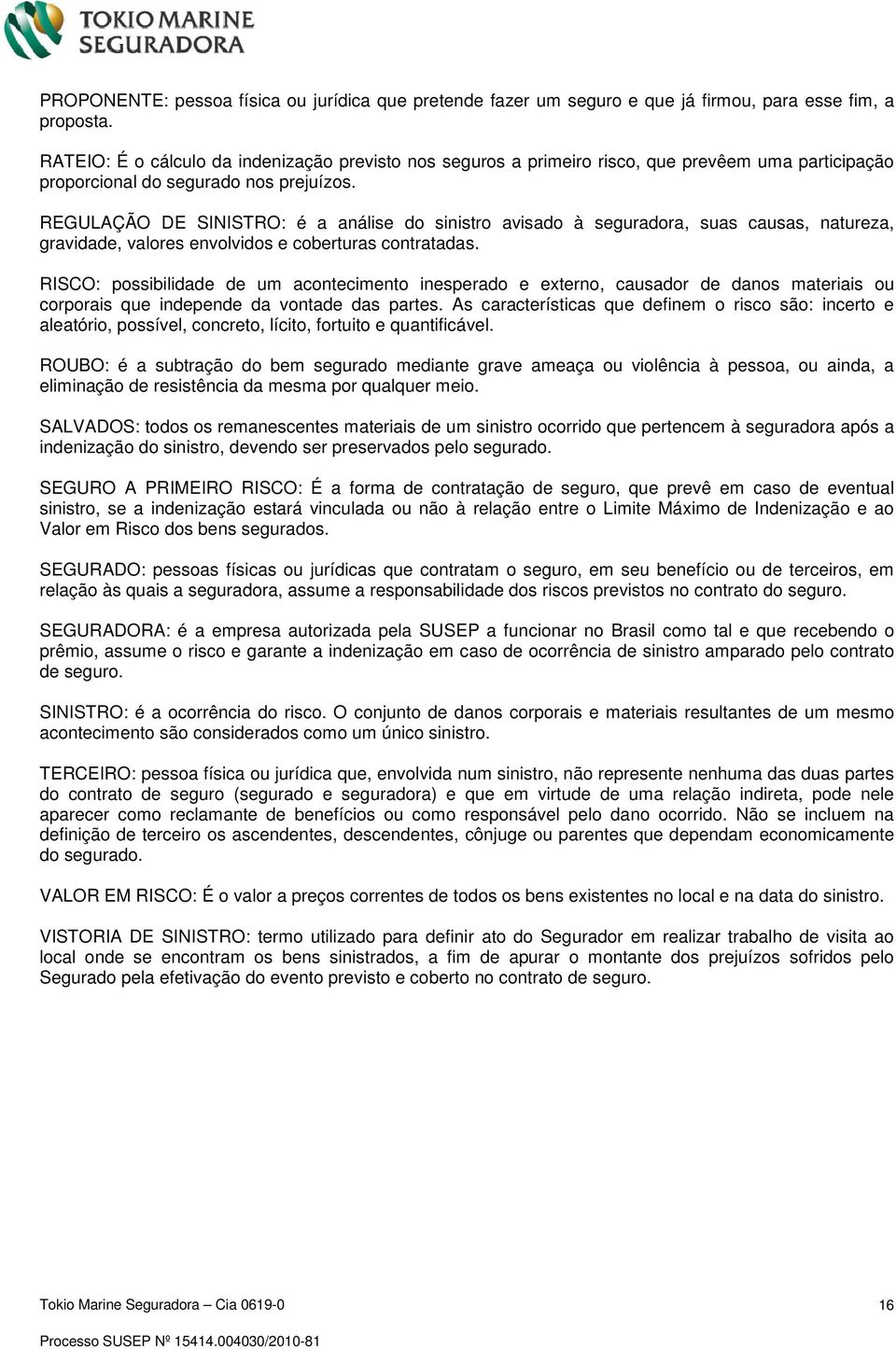 REGULAÇÃO DE SINISTRO: é a análise do sinistro avisado à seguradora, suas causas, natureza, gravidade, valores envolvidos e coberturas contratadas.