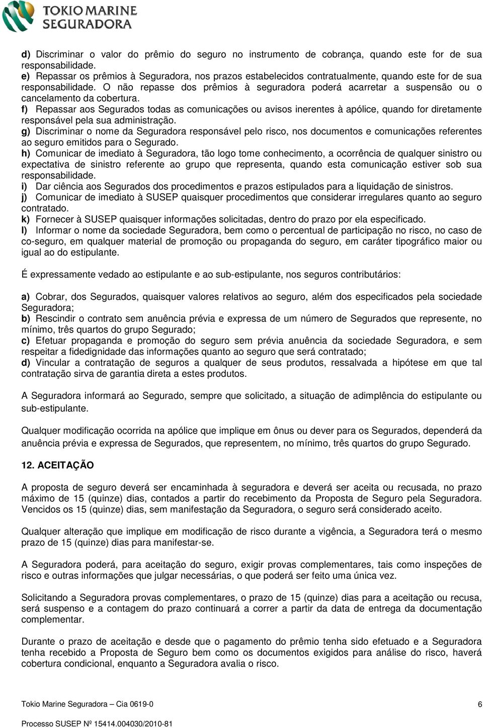 O não repasse dos prêmios à seguradora poderá acarretar a suspensão ou o cancelamento da cobertura.