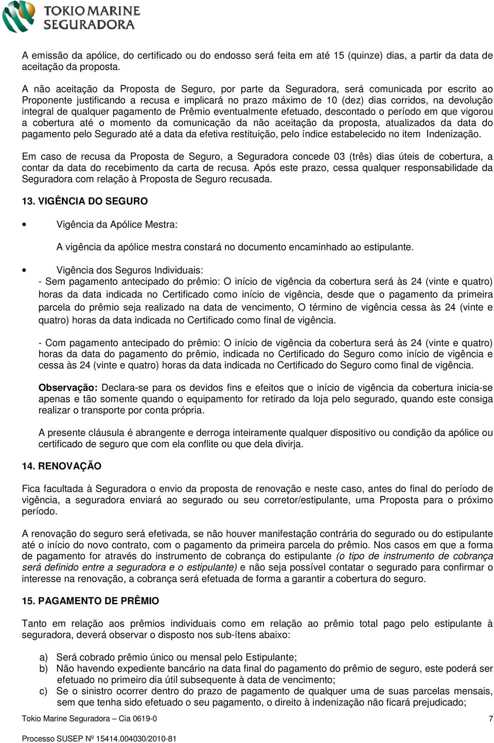 integral de qualquer pagamento de Prêmio eventualmente efetuado, descontado o período em que vigorou a cobertura até o momento da comunicação da não aceitação da proposta, atualizados da data do