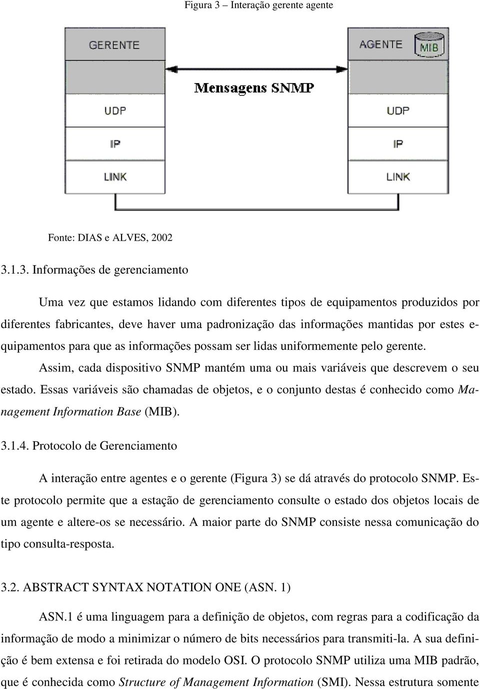 1.3. Informações de gerenciamento Uma vez que estamos lidando com diferentes tipos de equipamentos produzidos por diferentes fabricantes, deve haver uma padronização das informações mantidas por