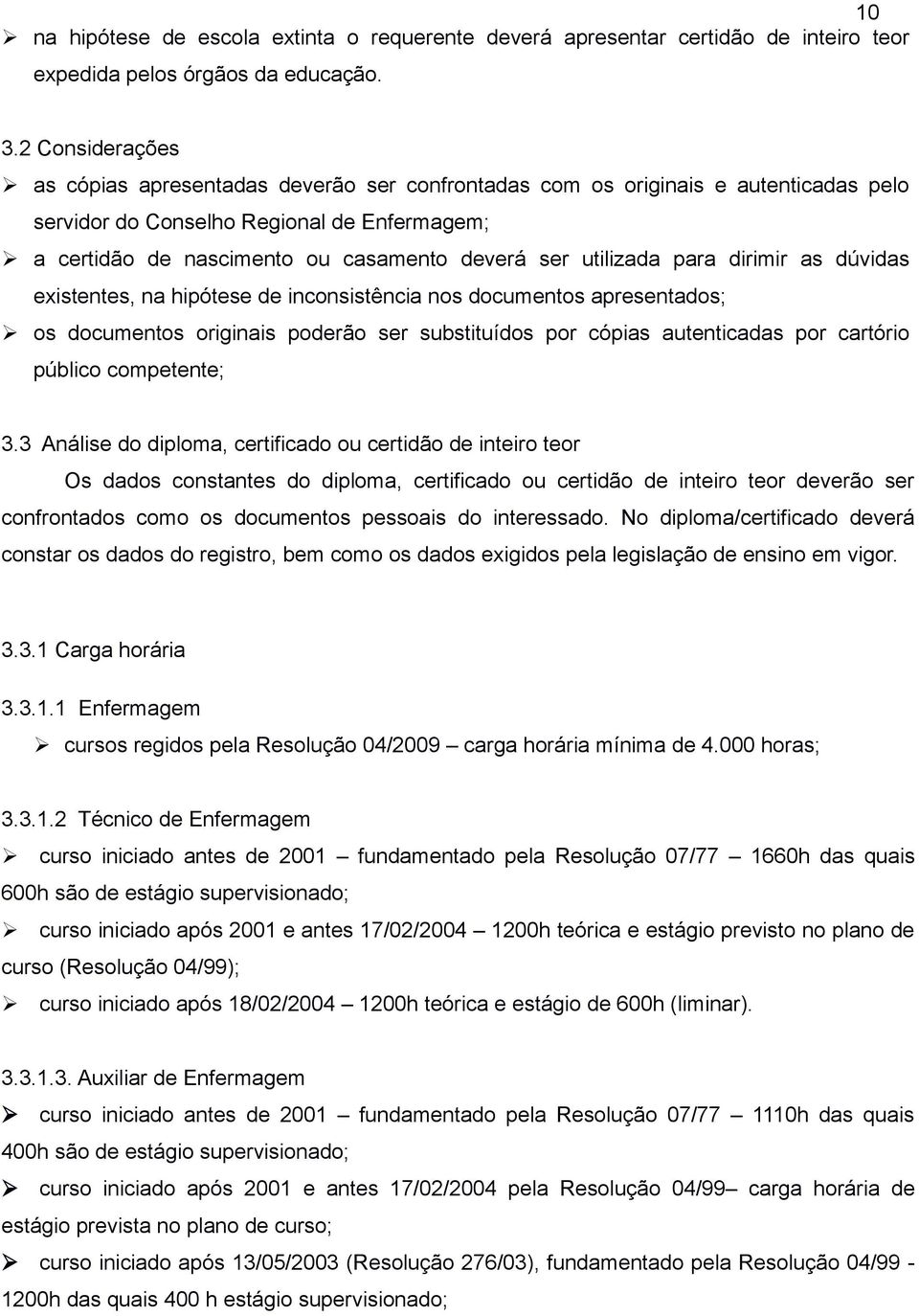 utilizada para dirimir as dúvidas existentes, na hipótese de inconsistência nos documentos apresentados; os documentos originais poderão ser substituídos por cópias autenticadas por cartório público