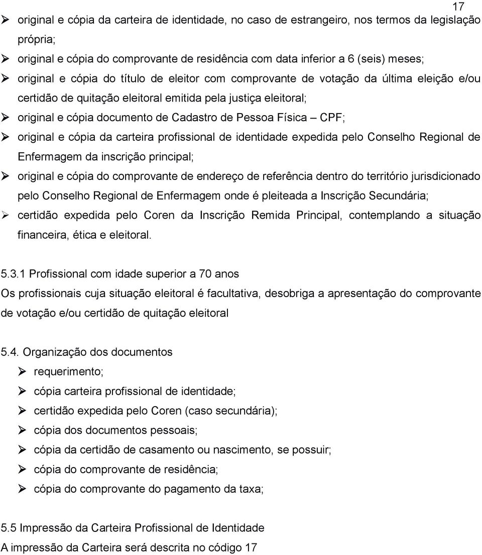 CPF; original e cópia da carteira profissional de identidade expedida pelo Conselho Regional de Enfermagem da inscrição principal; original e cópia do comprovante de endereço de referência dentro do