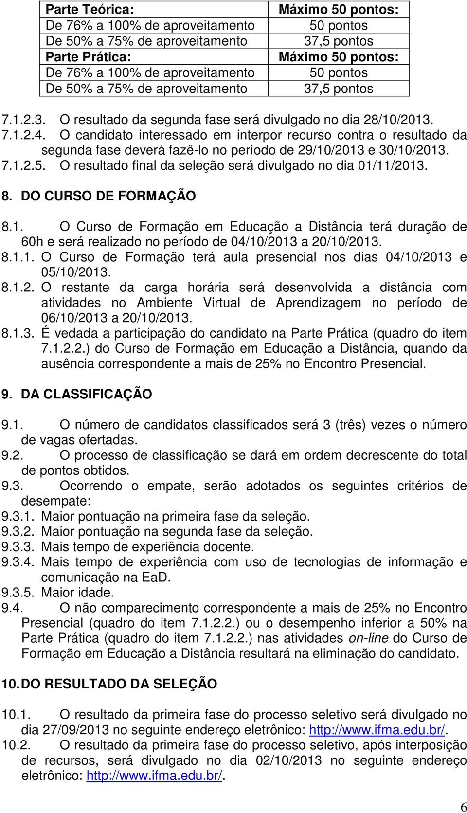 O candidato interessado em interpor recurso contra o resultado da segunda fase deverá fazê-lo no período de 29/10/2013 e 30/10/2013. 7.1.2.5.