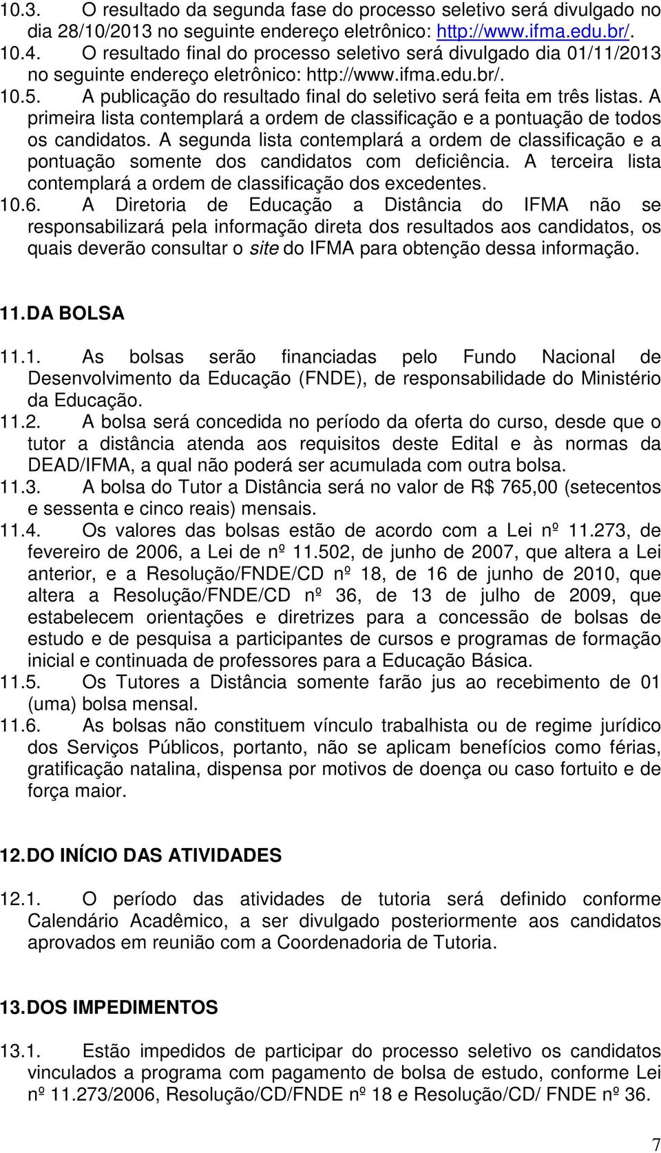 A publicação do resultado final do seletivo será feita em três listas. A primeira lista contemplará a ordem de classificação e a pontuação de todos os candidatos.