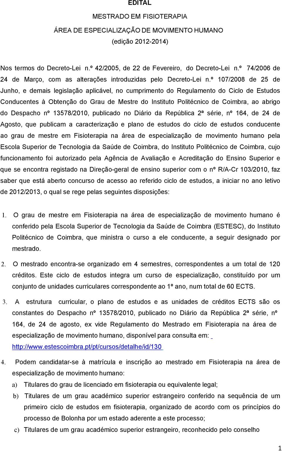 º 107/2008 de 25 de Junho, e demais legislação aplicável, no cumprimento do Regulamento do Ciclo de Estudos Conducentes à Obtenção do Grau de Mestre do Instituto Politécnico de Coimbra, ao abrigo do