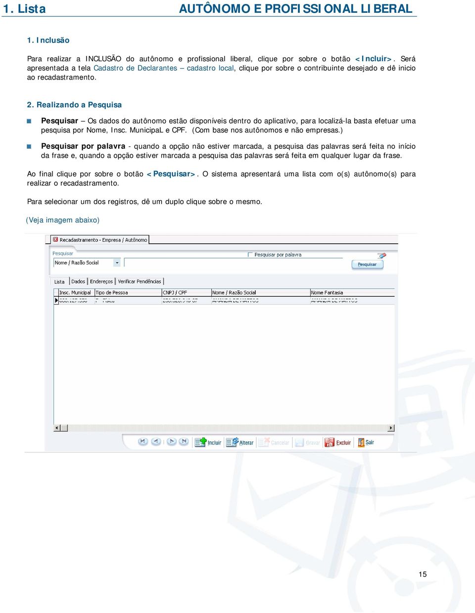 Realizando a Pesquisa Pesquisar Os dados do autônomo estão disponíveis dentro do aplicativo, para localizá-la basta efetuar uma pesquisa por Nome, Insc. MunicipaL e CPF.