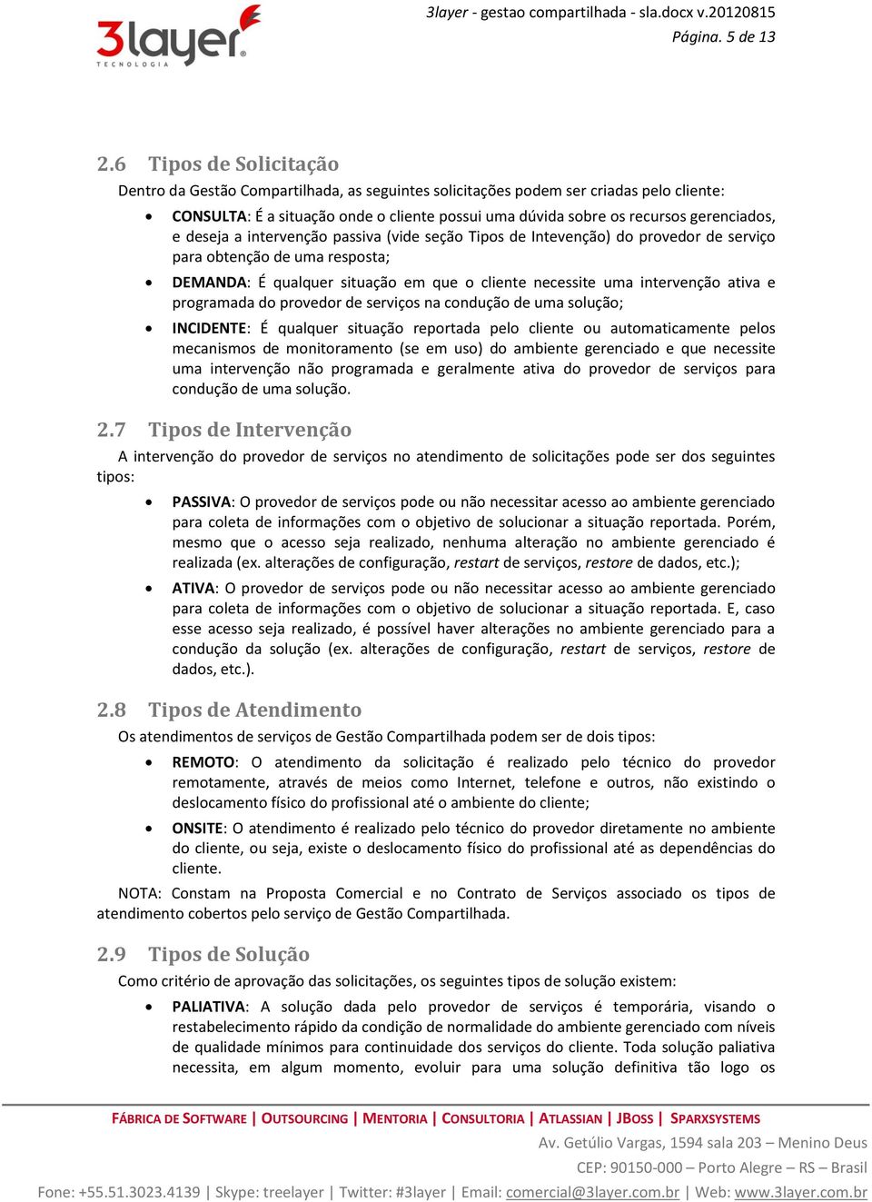 e deseja a intervenção passiva (vide seção Tipos de Intevenção) do provedor de serviço para obtenção de uma resposta; DEMANDA: É qualquer situação em que o cliente necessite uma intervenção ativa e