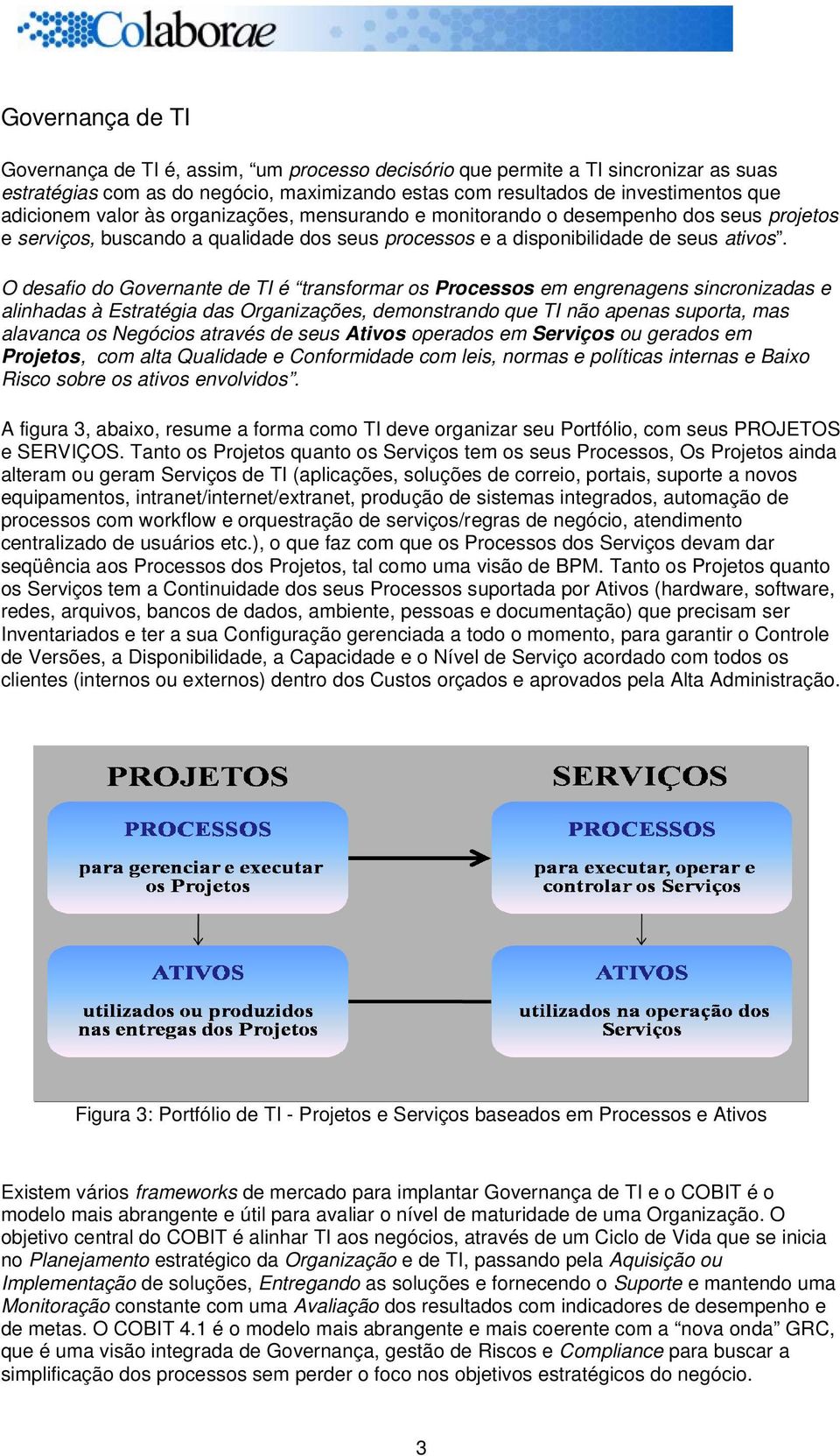 O desafio do Governante de TI é transformar os Processos em engrenagens sincronizadas e alinhadas à Estratégia das Organizações, demonstrando que TI não apenas suporta, mas alavanca os Negócios