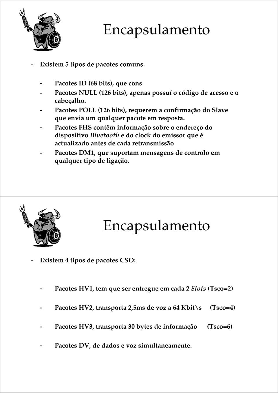 - Pacotes FHS contêm informação sobre o endereço do dispositivo Bluetooth e do clock do emissor que é actualizado antes de cada retransmissão - Pacotes DM1, que suportam mensagens de