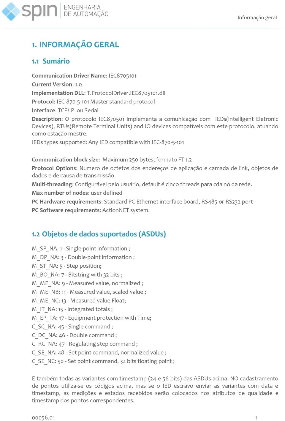 dll Protocol: IEC-870-5-101 Master standard protocol Interface: TCP/IP ou Serial Description: O protocolo IEC870501 implementa a comunicação com IEDs(intelligent Eletronic Devices), RTUs(Remote