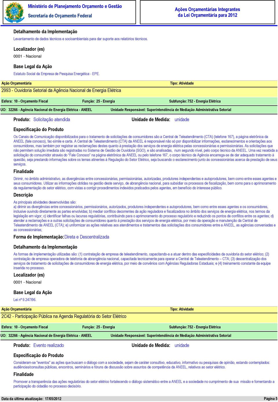 disponibilizados para o tratamento de solicitações de consumidores são a Central de Teleatendimento (CTA) (telefone 167), a página eletrônica da ANEEL (fale conosco), fac-símile e carta.