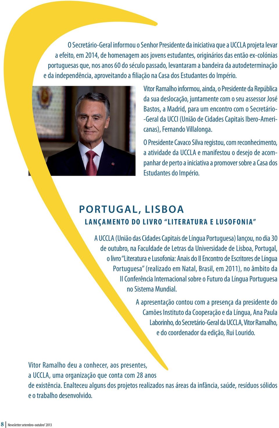 Vitor Ramalho informou, ainda, o Presidente da República da sua deslocação, juntamente com o seu assessor José Bastos, a Madrid, para um encontro com o Secretário- -Geral da UCCI (União de Cidades