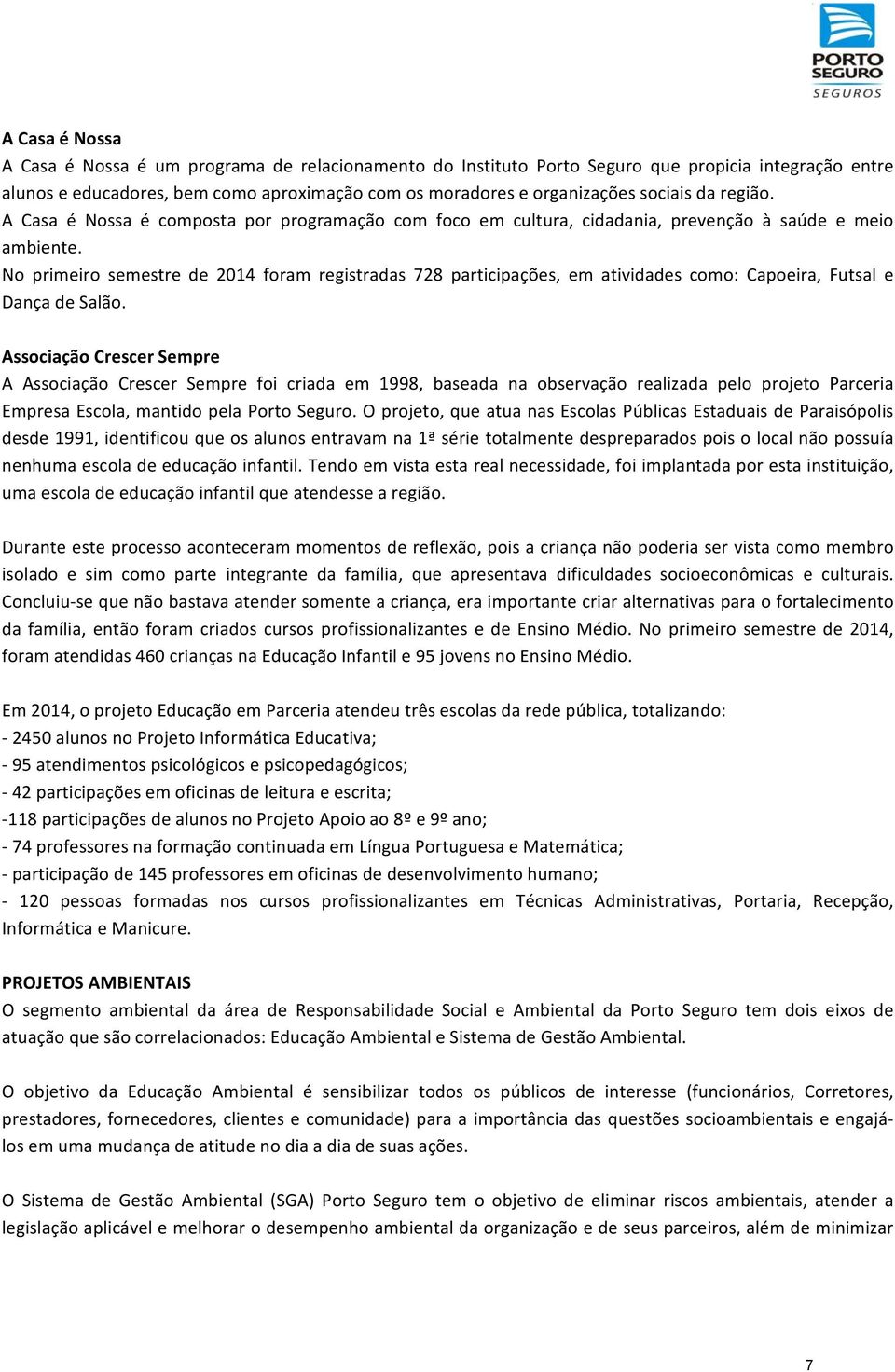 No primeiro semestre de 2014 foram registradas 728 participações, em atividades como: Capoeira, Futsal e Dança de Salão.